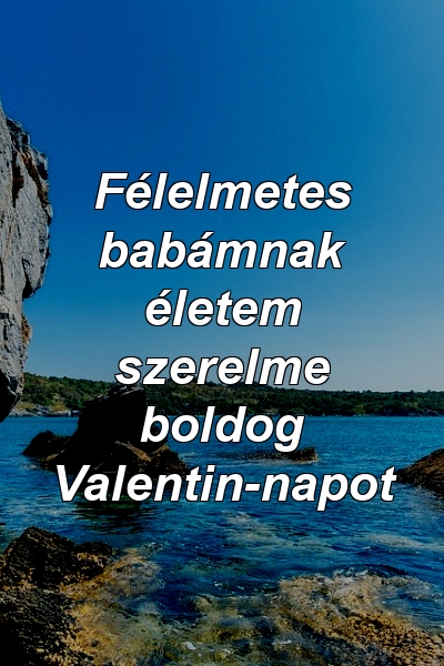 Félelmetes babámnak életem szerelme boldog Valentin-napot