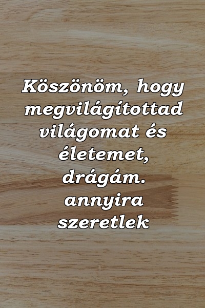 Köszönöm, hogy megvilágítottad világomat és életemet, drágám. annyira szeretlek