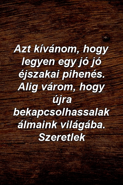 Azt kívánom, hogy legyen egy jó jó éjszakai pihenés. Alig várom, hogy újra bekapcsolhassalak álmaink világába. Szeretlek