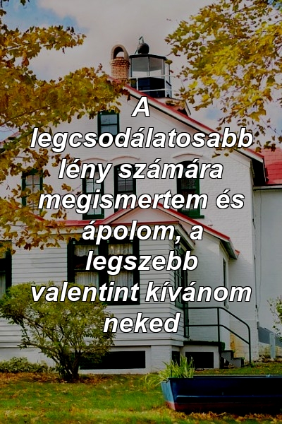 A legcsodálatosabb lény számára megismertem és ápolom, a legszebb valentint kívánom neked