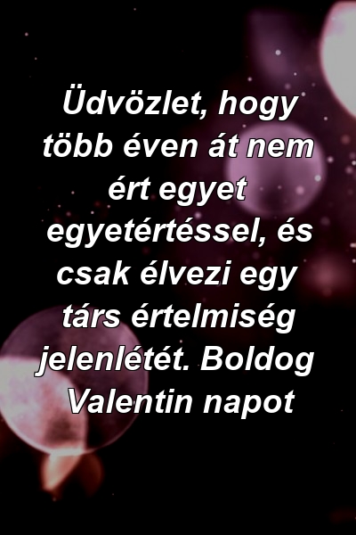 Üdvözlet, hogy több éven át nem ért egyet egyetértéssel, és csak élvezi egy társ értelmiség jelenlétét. Boldog Valentin napot