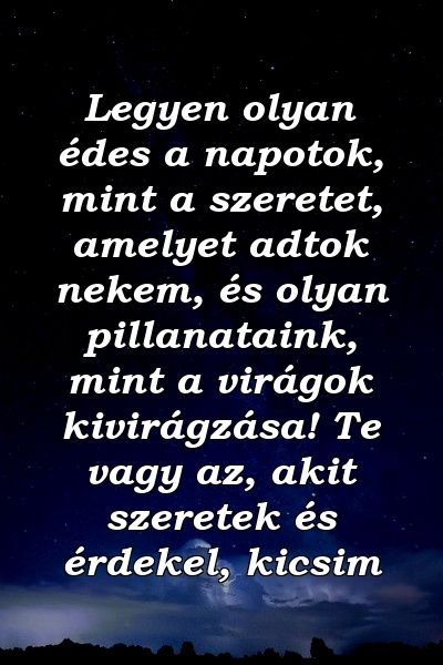 Legyen olyan édes a napotok, mint a szeretet, amelyet adtok nekem, és olyan pillanataink, mint a virágok kivirágzása! Te vagy az, akit szeretek és érdekel, kicsim