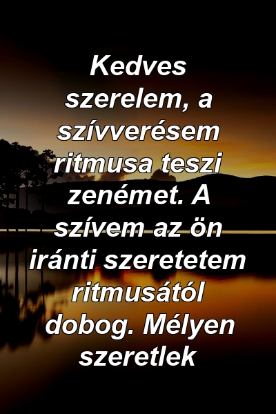 Kedves szerelem, a szívverésem ritmusa teszi zenémet. A szívem az ön iránti szeretetem ritmusától dobog. Mélyen szeretlek