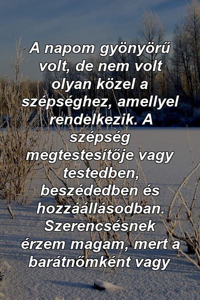 A napom gyönyörű volt, de nem volt olyan közel a szépséghez, amellyel rendelkezik. A szépség megtestesítője vagy testedben, beszédedben és hozzáállásodban. Szerencsésnek érzem magam, mert a barátnőmként vagy