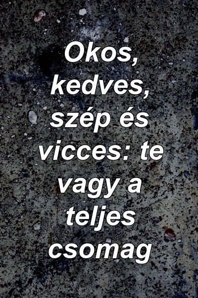 Okos, kedves, szép és vicces: te vagy a teljes csomag