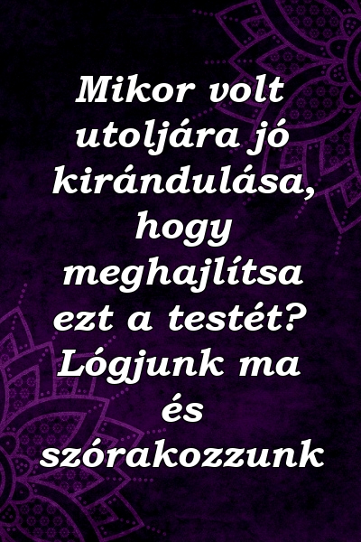 Mikor volt utoljára jó kirándulása, hogy meghajlítsa ezt a testét? Lógjunk ma és szórakozzunk