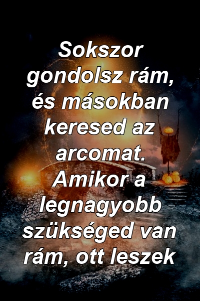 Sokszor gondolsz rám, és másokban keresed az arcomat. Amikor a legnagyobb szükséged van rám, ott leszek