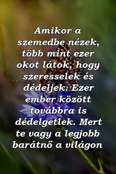 Amikor a szemedbe nézek, több mint ezer okot látok, hogy szeresselek és dédeljek. Ezer ember között továbbra is dédelgetlek. Mert te vagy a legjobb barátnő a világon