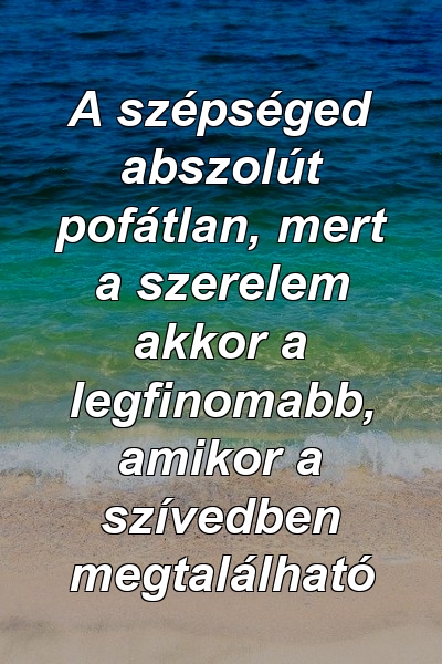 A szépséged abszolút pofátlan, mert a szerelem akkor a legfinomabb, amikor a szívedben megtalálható