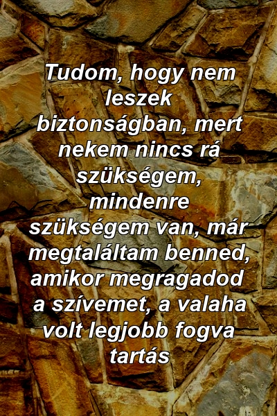 Tudom, hogy nem leszek biztonságban, mert nekem nincs rá szükségem, mindenre szükségem van, már megtaláltam benned, amikor megragadod a szívemet, a valaha volt legjobb fogva tartás