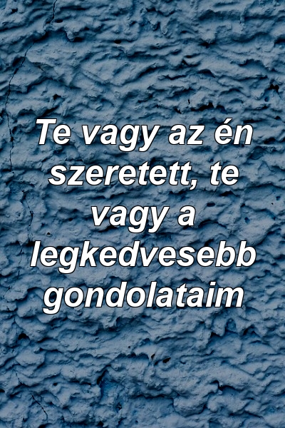 Te vagy az én szeretett, te vagy a legkedvesebb gondolataim