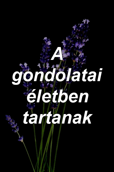 A gondolatai életben tartanak