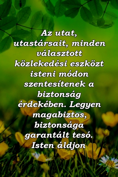 Az utat, utastársait, minden választott közlekedési eszközt isteni módon szentesítenek a biztonság érdekében. Legyen magabiztos, biztonsága garantált tesó. Isten áldjon