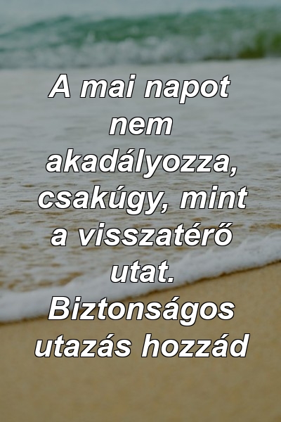 A mai napot nem akadályozza, csakúgy, mint a visszatérő utat. Biztonságos utazás hozzád