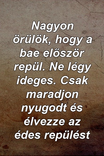 Nagyon örülök, hogy a bae először repül. Ne légy ideges. Csak maradjon nyugodt és élvezze az édes repülést