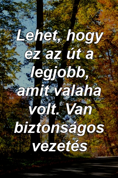 Lehet, hogy ez az út a legjobb, amit valaha volt. Van biztonságos vezetés