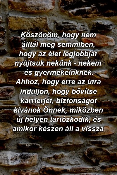 Köszönöm, hogy nem álltál meg semmiben, hogy az élet legjobbját nyújtsuk nekünk - nekem és gyermekeinknek. Ahhoz, hogy erre az útra induljon, hogy bővítse karrierjét, biztonságot kívánok Önnek, miközben új helyen tartózkodik, és amikor készen áll a vissza