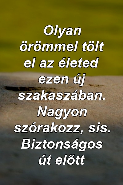 Olyan örömmel tölt el az életed ezen új szakaszában. Nagyon szórakozz, sis. Biztonságos út előtt