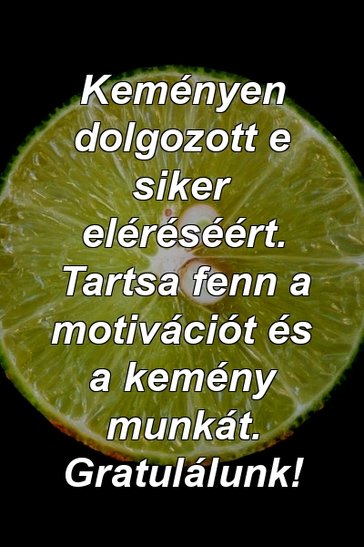 Keményen dolgozott e siker eléréséért. Tartsa fenn a motivációt és a kemény munkát. Gratulálunk!