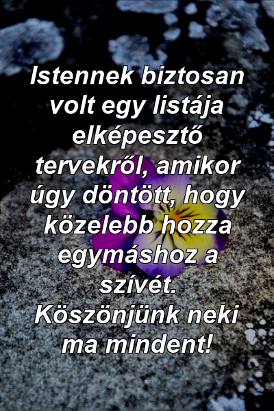 Istennek biztosan volt egy listája elképesztő tervekről, amikor úgy döntött, hogy közelebb hozza egymáshoz a szívét. Köszönjünk neki ma mindent!