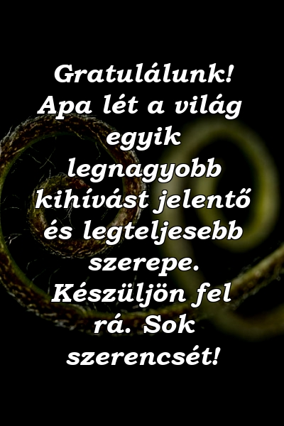 Gratulálunk! Apa lét a világ egyik legnagyobb kihívást jelentő és legteljesebb szerepe. Készüljön fel rá. Sok szerencsét!