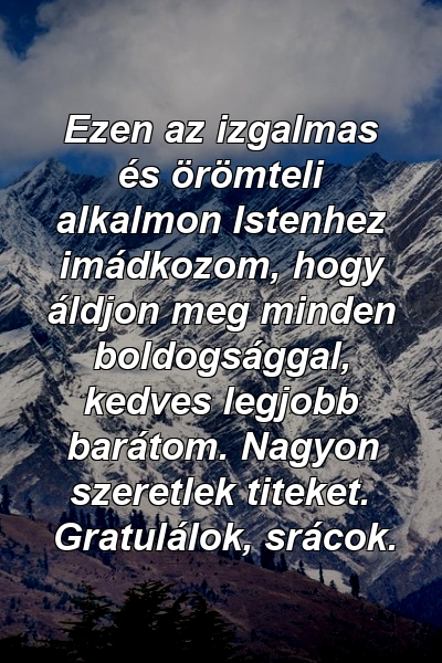 Ezen az izgalmas és örömteli alkalmon Istenhez imádkozom, hogy áldjon meg minden boldogsággal, kedves legjobb barátom. Nagyon szeretlek titeket. Gratulálok, srácok.