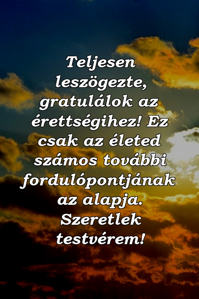 Teljesen leszögezte, gratulálok az érettségihez! Ez csak az életed számos további fordulópontjának az alapja. Szeretlek testvérem!