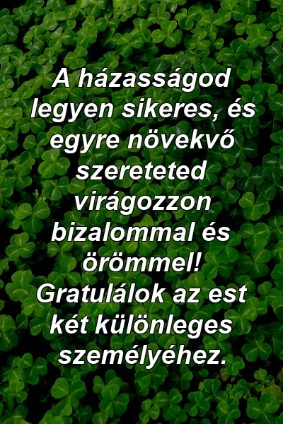 A házasságod legyen sikeres, és egyre növekvő szereteted virágozzon bizalommal és örömmel! Gratulálok az est két különleges személyéhez.