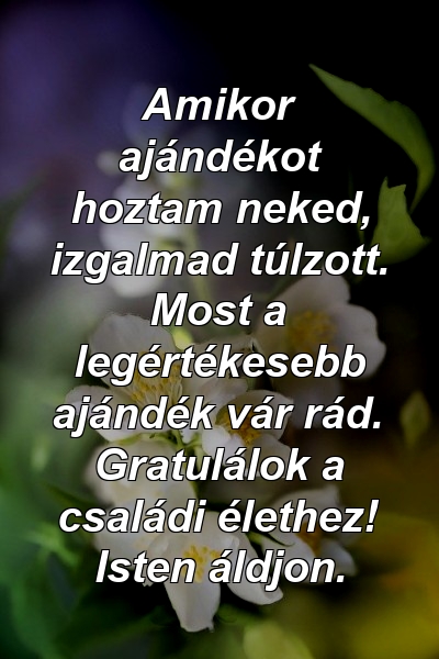 Amikor ajándékot hoztam neked, izgalmad túlzott. Most a legértékesebb ajándék vár rád. Gratulálok a családi élethez! Isten áldjon.