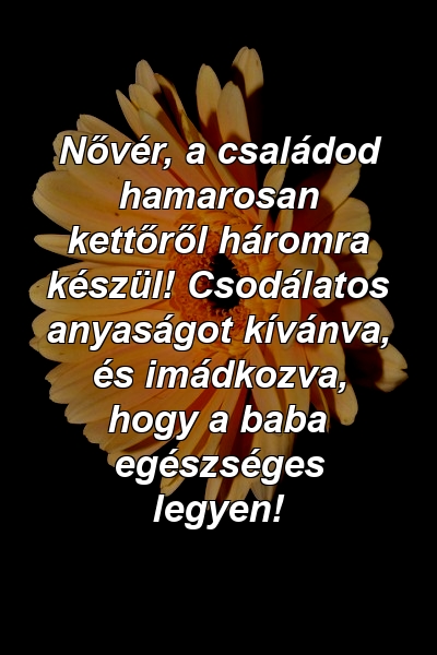 Nővér, a családod hamarosan kettőről háromra készül! Csodálatos anyaságot kívánva, és imádkozva, hogy a baba egészséges legyen!