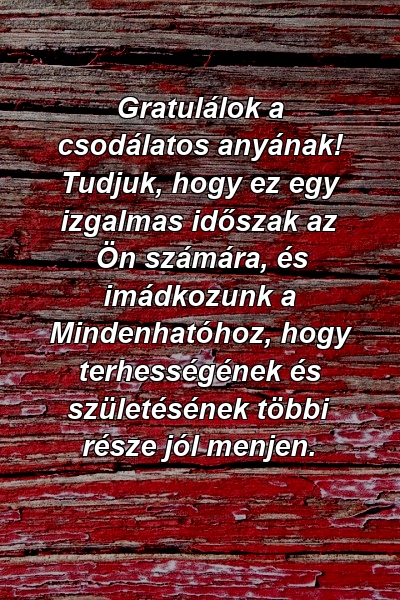 Gratulálok a csodálatos anyának! Tudjuk, hogy ez egy izgalmas időszak az Ön számára, és imádkozunk a Mindenhatóhoz, hogy terhességének és születésének többi része jól menjen.